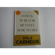 CUM SA TE BUCURI DE VIATA SI DE SLUJBA - DALE CARNEGIE