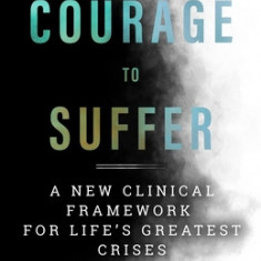 The Courage to Suffer: A New Clinical Framework for Life's Greatest Crises