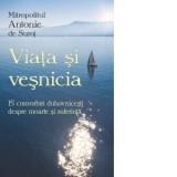 Viata si vesnicia. 15 convorbiri duhovnicesti despre moarte si suferinta - Mitropolit Antonie de Suroj