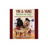 Yin &amp;amp; Yang Nutrition for Dogs: Maximizing Health with Whole Foods, Not Drugs