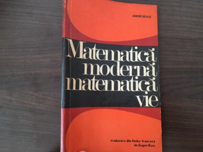 ANDRE REVUZ- MATEMATICA MODERNA, MATEMATICA VIE. TRADUCERE DE EUGEN RUSU foto