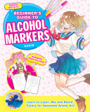 Manga Artists&#039; Beginners Guide to Alcohol Markers: Learn to Layer, Mix and Blend Colors for Awesome Anime Art!