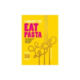 I Want to Eat Pasta: Over 90 of the Easiest Pasta Recipes Using 10 Ingredients or Less