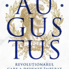 Augustus. Revolutionarul care a devenit imparat - de ADRIAN GOLDSWORTHY