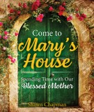 Come to Mary&#039;s House: Spending Time with Our Blessed Mother