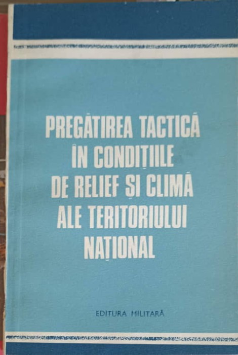 PREGATIREA TACTICA IN CONDITIILE DE RELIEF SI CLIMA ALE TERITORIULUI NATIONAL-IOAN GEOANA, NICOLAE FILIP, G-254897