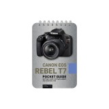 Canon EOS Rebel T7: Pocket Guide: Buttons, Dials, Settings, Modes, and Shooting Tips