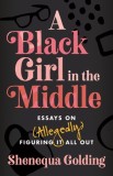 A Black Girl in the Middle: Essays on (Allegedly) Figuring It All Out