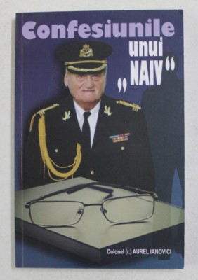 CONFESIUNILE UNUI &amp;#039; NAIV &amp;#039; de COLONEL AUREL IANOVICI , 2014 foto