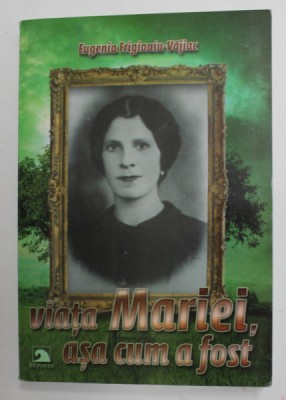 VIATA MARIEI , ASA CUM A FOST de EUGENIA FRIGIOUIU - VAJIAC , 2013 foto