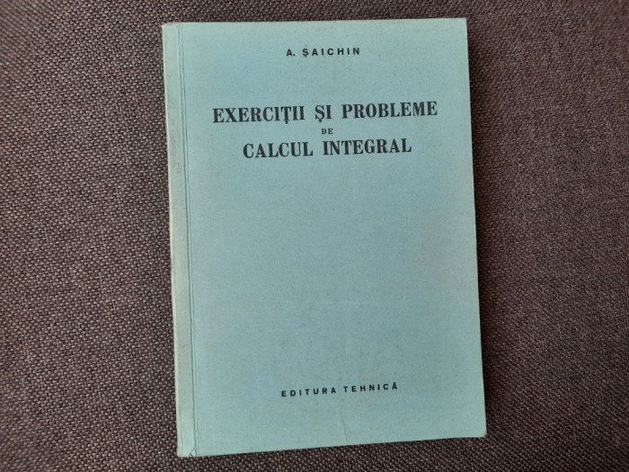 Exercitii si probleme de CALCUL INTEGRAL / A. Saichin