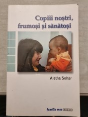 Aletha Solter - Copiii nostri, frumosi si sanatosi