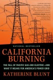 California Burning: The Fall of Pacific Gas &amp; Electric--And What It Means for America's Power Grid