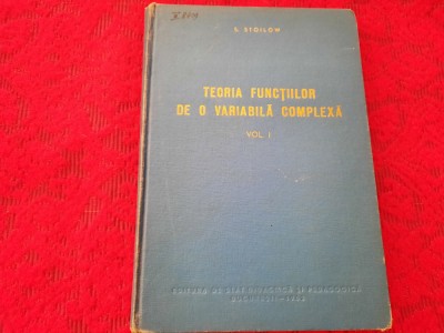 S STOILOW TEORIA FUNCTIILOR DE O VARIABILA COMPLEXA VOL 1 RF22/3 foto