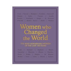 Women who Changed the World: Over 100 of the most remarkable women of the last 100 years