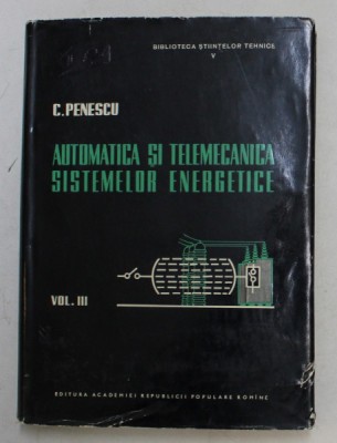 AUTOMATICA SI TELEMECANICA SISTEMELOR ENERGETICE , VOLUMUL III de C. PENESCU , 1961 foto