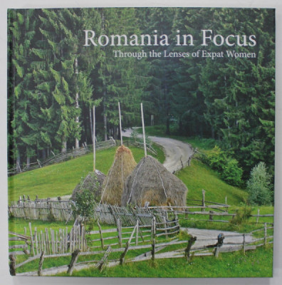 ROMANIA IN FOCUS , THROUGH THE LENSES OF EXPAT WOMEN , 2014 , ALBUM DE FOTOGRAFIE , TEXT IN LIMBA ENGLEZA foto