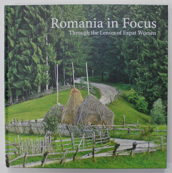 ROMANIA IN FOCUS , THROUGH THE LENSES OF EXPAT WOMEN , 2014 , ALBUM DE FOTOGRAFIE , TEXT IN LIMBA ENGLEZA