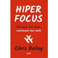 HiperFocus. Munceste mai putin, realizeaza mai mult &ndash; Chris Bailey