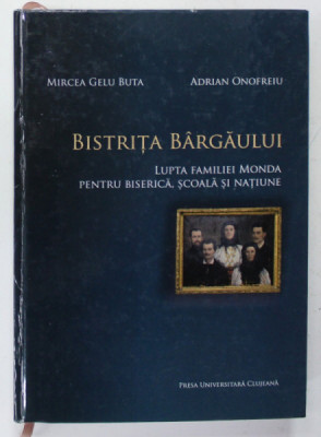 BISTRITA BARGAULUI , LUPTA FAMILIEI MONDA PENTRU BISERICA , SCOALA SI NATIUNE de MIRCEA GELU BUTA si ADRIAN ONOFREIU , 2015 , DEDICATIE * foto