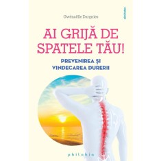 Ai grija de spatele tau! Prevenirea si vindecarea durerilor de spate - Gwenaelle Dargnies