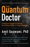 The Quantum Doctor: A Quantum Physicist Explains the Healing Power of Integrative Medicine