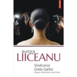 Sindromul Greta Garbo. Despre celebritate si anonimat/Aurora Liiceanu