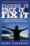 Figure It Face It &amp; Fix It: Your Surprising Solution to Addictions and Substance Abuse