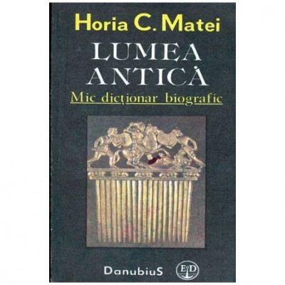 Horia C. Matei - Lumea antica - Mic dictionar biografic - 104472 foto