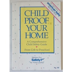 CHILD PROOF YOUR HOME , A COMPREHENSIVE CHILD SAFETY GUIDE - FROM CRIB TO PRESCHOOL by VICKI LANSKI , 1991