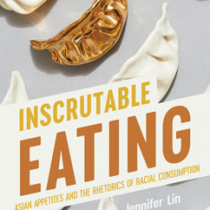 Inscrutable Eating: Asian Appetites and the Rhetorics of Racial Consumption