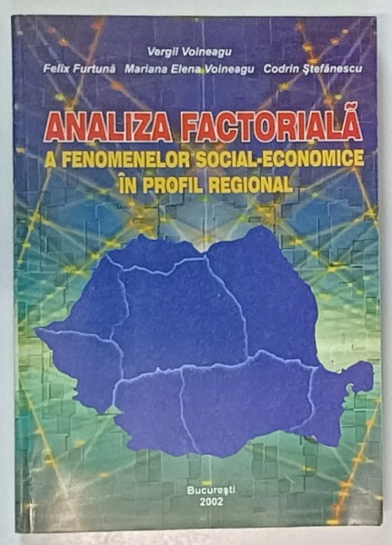 ANALIZA FACTORIALA A FENOMENELOR SOCIAL - ECONOMICE IN PROFIL REGIONAL de VERGIL VOINEAGU ...CODRIN STEFANESCU , 2002 , DEDICATIE *