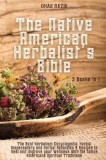 The Native American Herbalist's Bible: 3 Books in 1 - The Best Herbalism Encyclopedia, Herbal Dispensatory and Herbal Remedies &amp;amp; Recipes to Heal a