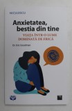 ANXIETATEA , BESTIA DIN TINE , VIATA INTR - O LUME DOMINATA DE FRICA de ERIC GOODMAN , 2021