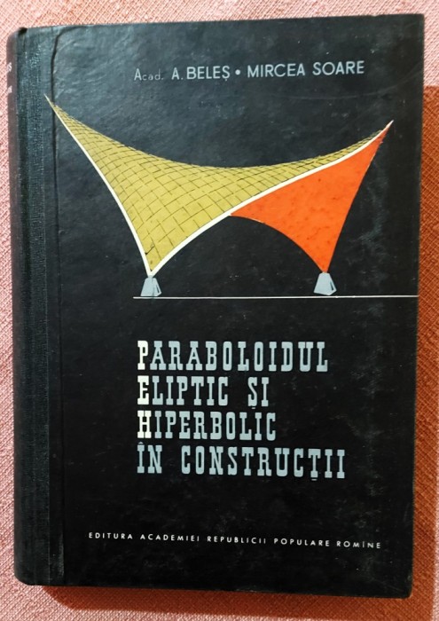 Paraboloidul eliptic si hiperbolic in constructii. Editura Academiei, 1964 - Aurel A. Beles, Mircea Soare