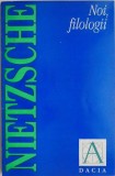 Noi, filologii &ndash; Friedrich Nietzsche - Carte Filosofie