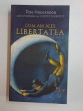 CUM AM ALES LIBERTATEA , MIC TRATAT PENTRU O VIATA FARA GRIJI de TOM HODGKINSON , 2007