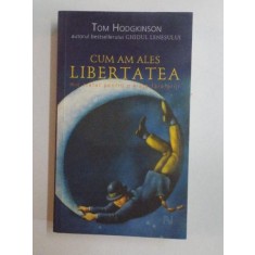 CUM AM ALES LIBERTATEA , MIC TRATAT PENTRU O VIATA FARA GRIJI de TOM HODGKINSON , 2007
