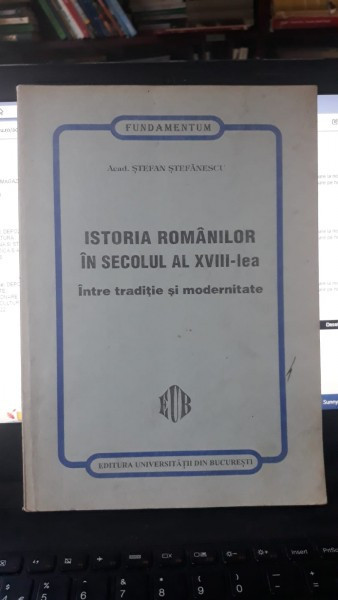 Istoria Romanilor in Secolul Al XVIII-lea (Intre Traditie si Modernitate) - Acad.Stefan Stefanescu