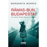 Ramas-bun, Budapesta! Un roman despre Revolutia ungara - Carla Georgescu, Margarita Morris