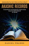 Akashic Records: Understanding Your Soul&#039;s History and How to Read It (A Comprehensive and Introductory Guide to Easily Access the Akas