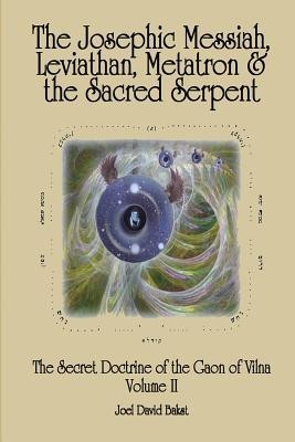 The Secret Doctrine of the Gaon of Vilna Volume II: The Josephic Messiah, Leviathan, Metatron and the Sacred Serpent