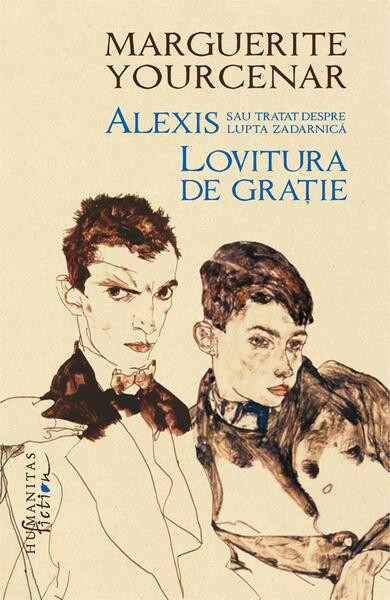 Alexis sau Tratat despre lupta zadarnică. Lovitura de grație - Hardcover - Marguerite Yourcenar - Humanitas Fiction