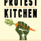 Protest Kitchen: Fight Injustice, Save the Planet, and Fuel Your Resistance One Meal at a Time