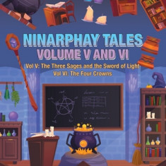 Ninarphay Tales Vol. V and Vi: Vol V: the Three Sages and the Sword of Light Vol Vi: the Four Crowns