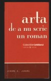 C10095 - ARTA DE A NU SCRIE UN ROMAN - JEROME K JEROME