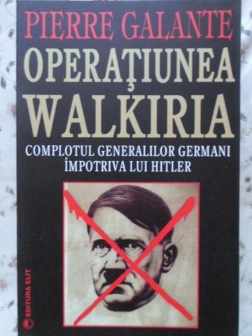 OPERATIUNEA WALKIRIA. COMPLOTUL GENERALILOR GERMANI IMPOTRIVA LUI HITLER-PIERRE GALANTE