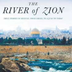 The River of Zion: True Stories of Revival: From Israel to Azusa to Today