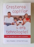 CRESTEREA COPIILOR IN ERA TEHNOLOGIEI , COPII SOCIABILI INTR - O LUME A ECRANELOR de GARY CHAPMAN si ARLENE PELLICANE , 2018