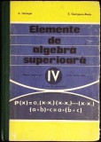 ELEMENTE DE ALGEBRA SUPERIOARA. MANUAL PENTRU ANUL IV LICEU, SECTIA REALA-A. HOLLINGER, E. GEORGESCU BUZAU-351121